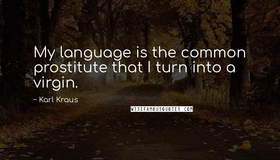 Karl Kraus Quotes: My language is the common prostitute that I turn into a virgin.