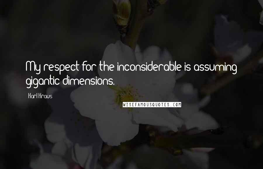 Karl Kraus Quotes: My respect for the inconsiderable is assuming gigantic dimensions.