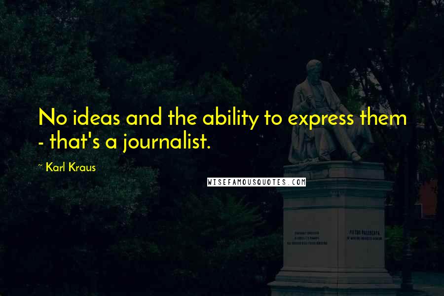 Karl Kraus Quotes: No ideas and the ability to express them - that's a journalist.