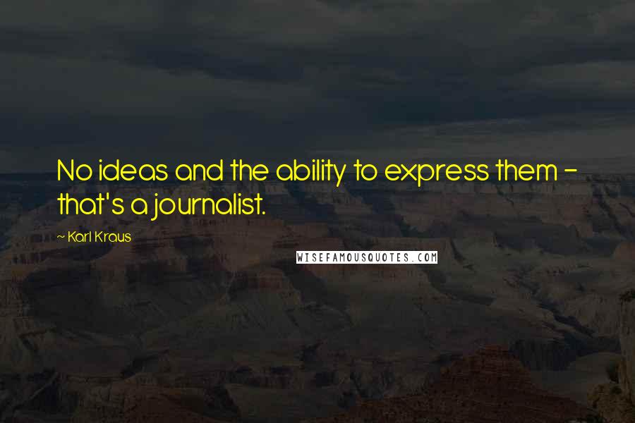 Karl Kraus Quotes: No ideas and the ability to express them - that's a journalist.
