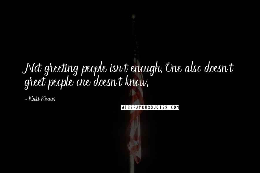 Karl Kraus Quotes: Not greeting people isn't enough. One also doesn't greet people one doesn't know.