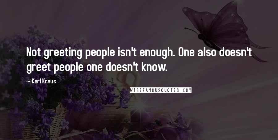 Karl Kraus Quotes: Not greeting people isn't enough. One also doesn't greet people one doesn't know.