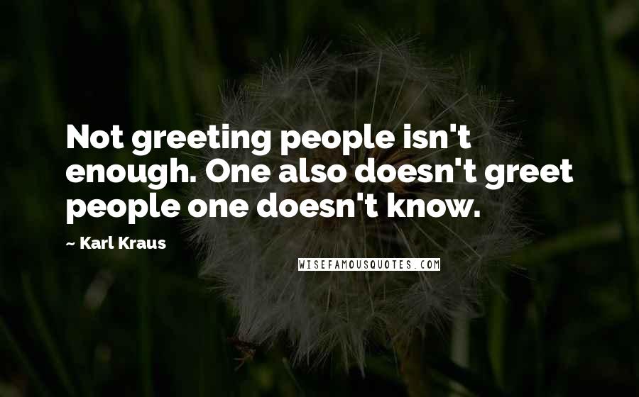 Karl Kraus Quotes: Not greeting people isn't enough. One also doesn't greet people one doesn't know.