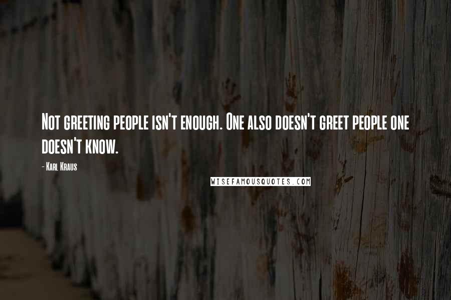 Karl Kraus Quotes: Not greeting people isn't enough. One also doesn't greet people one doesn't know.