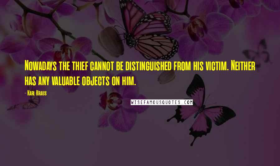 Karl Kraus Quotes: Nowadays the thief cannot be distinguished from his victim. Neither has any valuable objects on him.