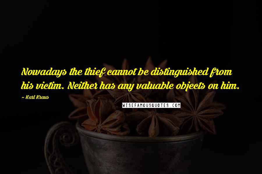 Karl Kraus Quotes: Nowadays the thief cannot be distinguished from his victim. Neither has any valuable objects on him.