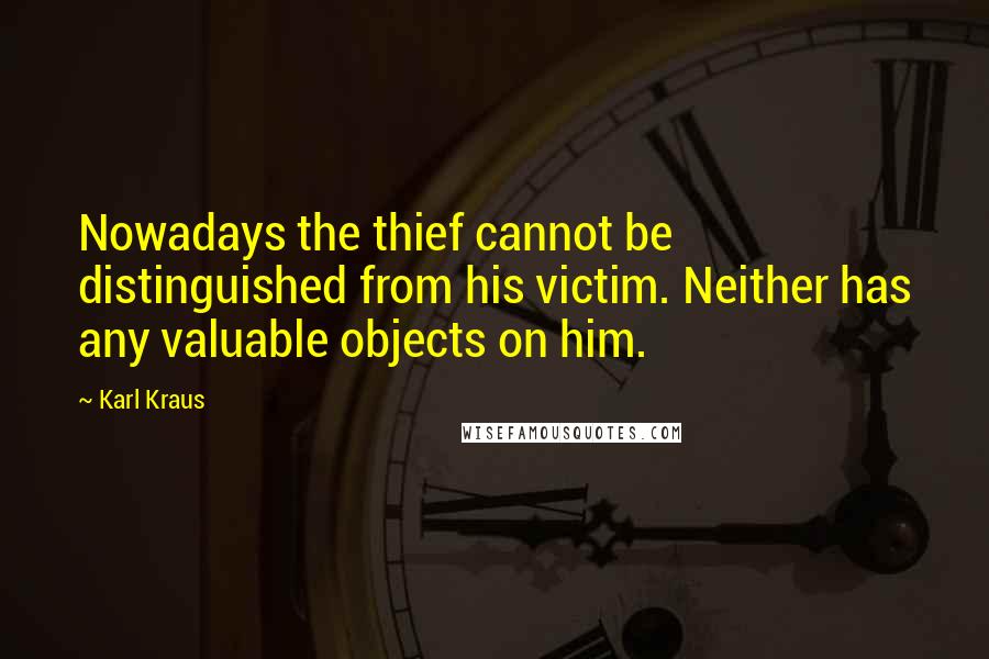 Karl Kraus Quotes: Nowadays the thief cannot be distinguished from his victim. Neither has any valuable objects on him.