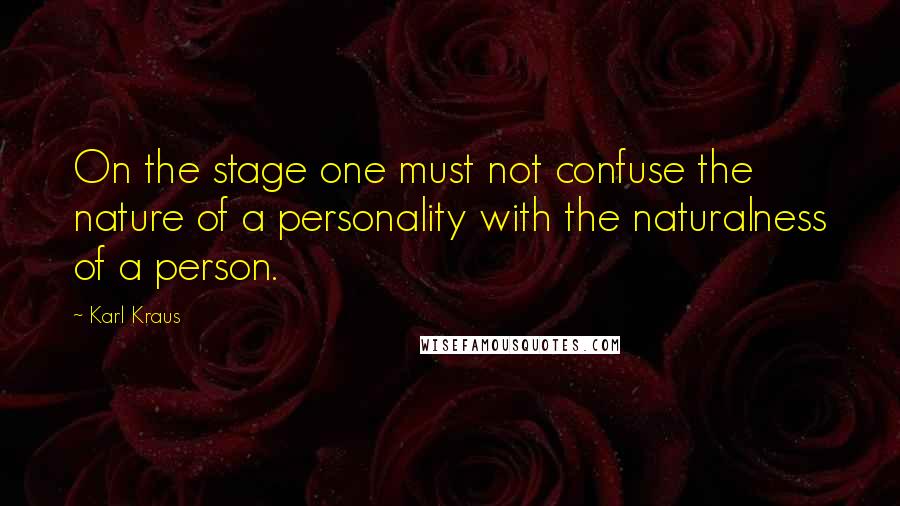 Karl Kraus Quotes: On the stage one must not confuse the nature of a personality with the naturalness of a person.