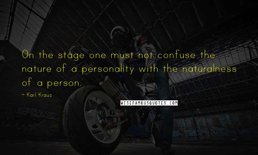 Karl Kraus Quotes: On the stage one must not confuse the nature of a personality with the naturalness of a person.