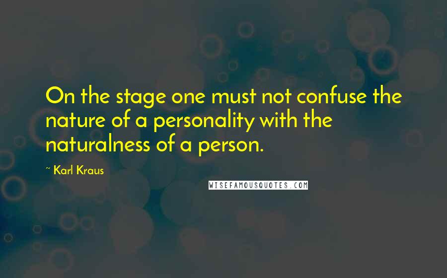 Karl Kraus Quotes: On the stage one must not confuse the nature of a personality with the naturalness of a person.