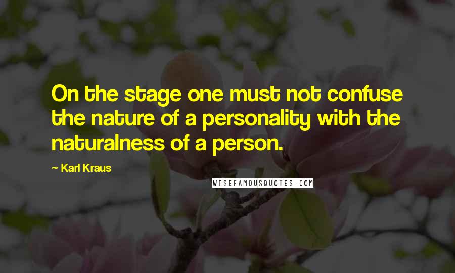 Karl Kraus Quotes: On the stage one must not confuse the nature of a personality with the naturalness of a person.