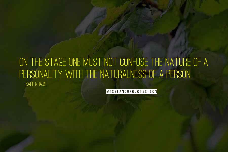 Karl Kraus Quotes: On the stage one must not confuse the nature of a personality with the naturalness of a person.