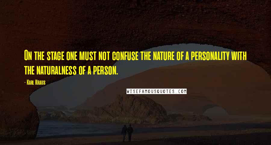 Karl Kraus Quotes: On the stage one must not confuse the nature of a personality with the naturalness of a person.