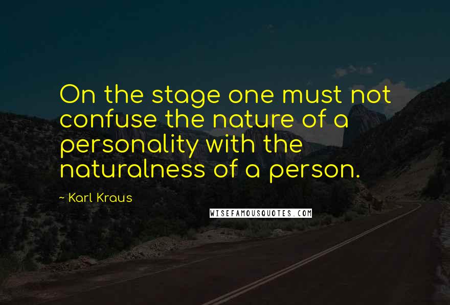 Karl Kraus Quotes: On the stage one must not confuse the nature of a personality with the naturalness of a person.