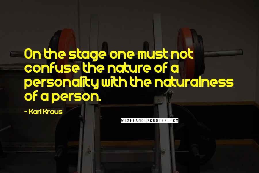 Karl Kraus Quotes: On the stage one must not confuse the nature of a personality with the naturalness of a person.