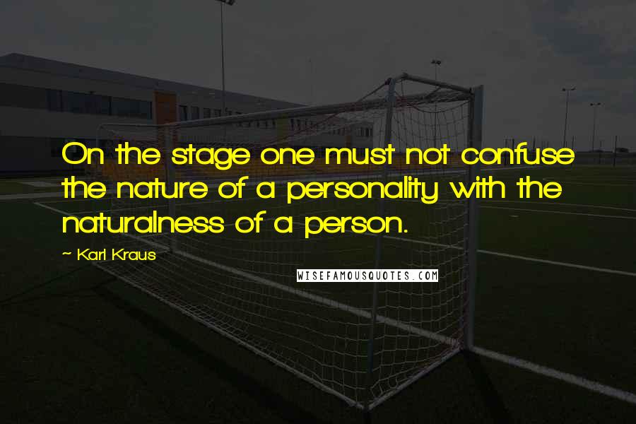 Karl Kraus Quotes: On the stage one must not confuse the nature of a personality with the naturalness of a person.