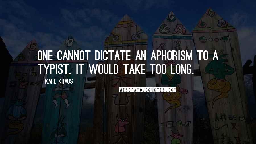 Karl Kraus Quotes: One cannot dictate an aphorism to a typist. It would take too long.