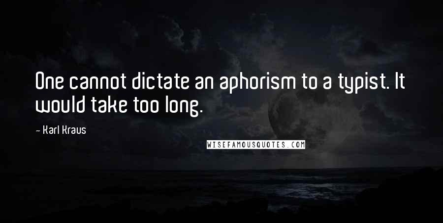 Karl Kraus Quotes: One cannot dictate an aphorism to a typist. It would take too long.
