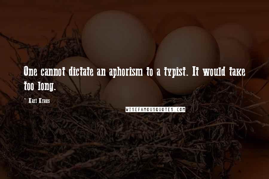 Karl Kraus Quotes: One cannot dictate an aphorism to a typist. It would take too long.