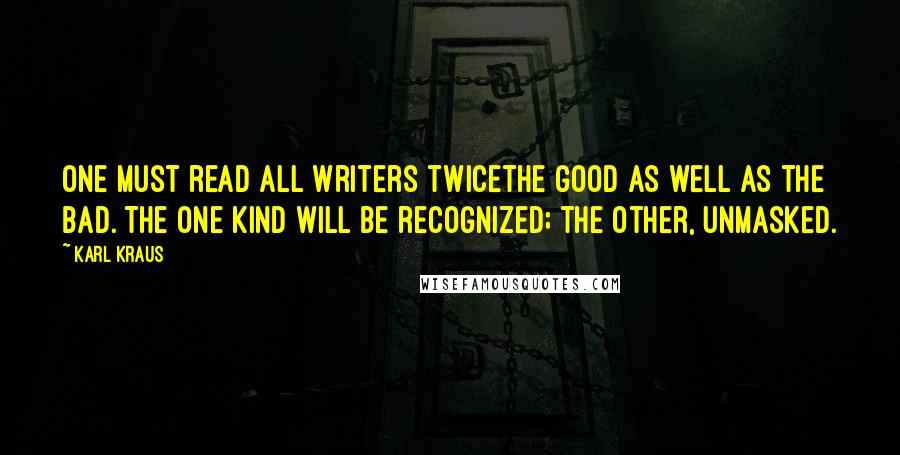 Karl Kraus Quotes: One must read all writers twicethe good as well as the bad. The one kind will be recognized; the other, unmasked.