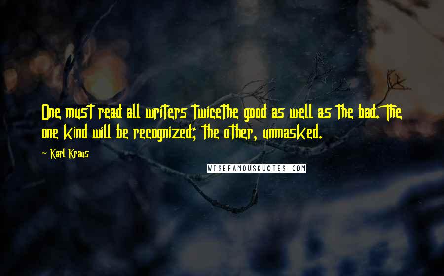 Karl Kraus Quotes: One must read all writers twicethe good as well as the bad. The one kind will be recognized; the other, unmasked.