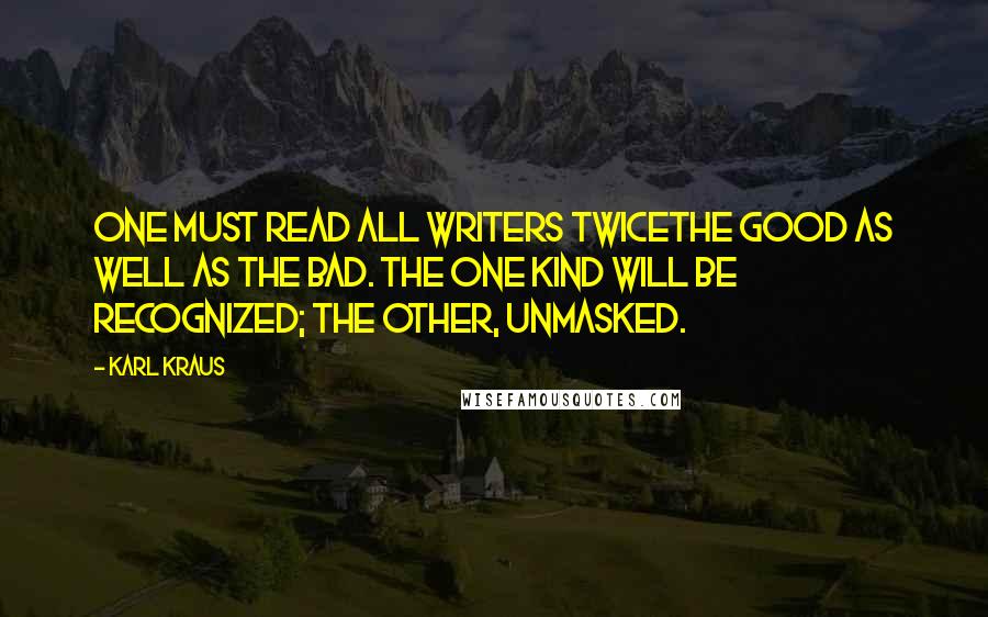Karl Kraus Quotes: One must read all writers twicethe good as well as the bad. The one kind will be recognized; the other, unmasked.