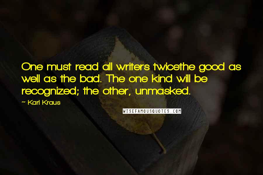 Karl Kraus Quotes: One must read all writers twicethe good as well as the bad. The one kind will be recognized; the other, unmasked.