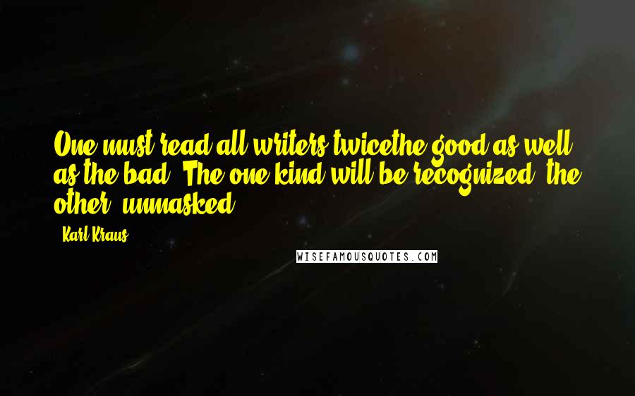 Karl Kraus Quotes: One must read all writers twicethe good as well as the bad. The one kind will be recognized; the other, unmasked.