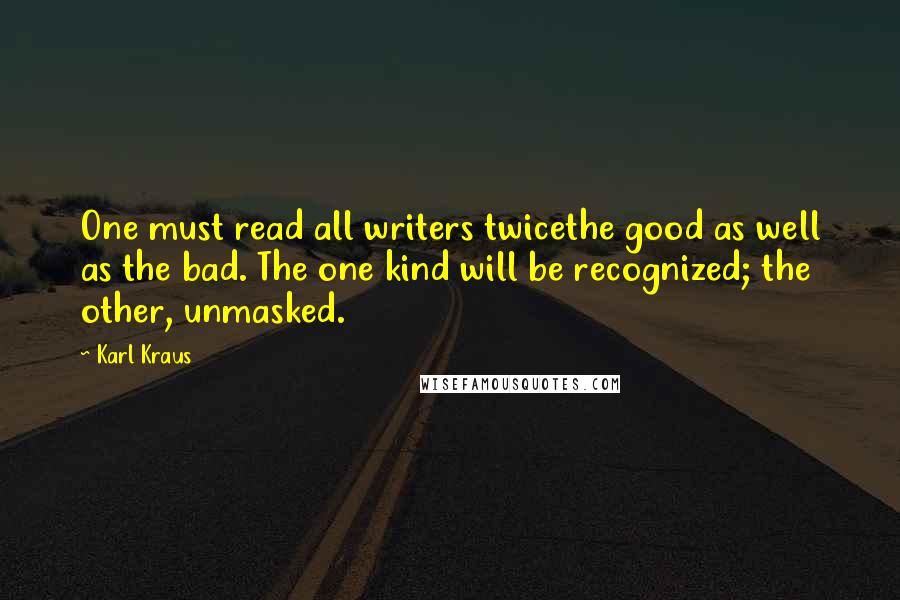 Karl Kraus Quotes: One must read all writers twicethe good as well as the bad. The one kind will be recognized; the other, unmasked.