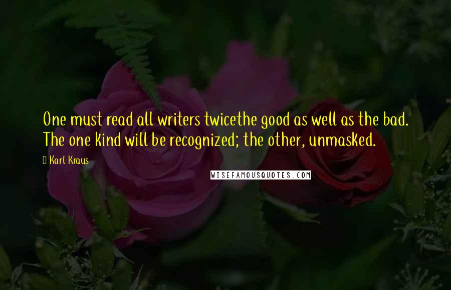 Karl Kraus Quotes: One must read all writers twicethe good as well as the bad. The one kind will be recognized; the other, unmasked.