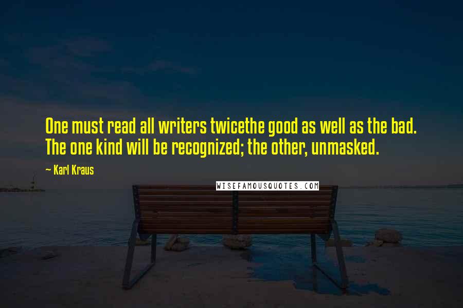 Karl Kraus Quotes: One must read all writers twicethe good as well as the bad. The one kind will be recognized; the other, unmasked.