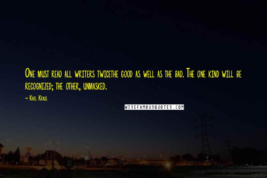 Karl Kraus Quotes: One must read all writers twicethe good as well as the bad. The one kind will be recognized; the other, unmasked.