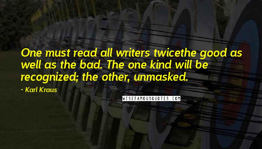 Karl Kraus Quotes: One must read all writers twicethe good as well as the bad. The one kind will be recognized; the other, unmasked.