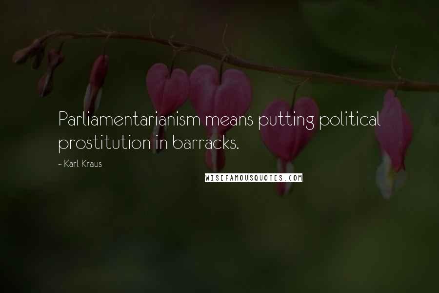 Karl Kraus Quotes: Parliamentarianism means putting political prostitution in barracks.