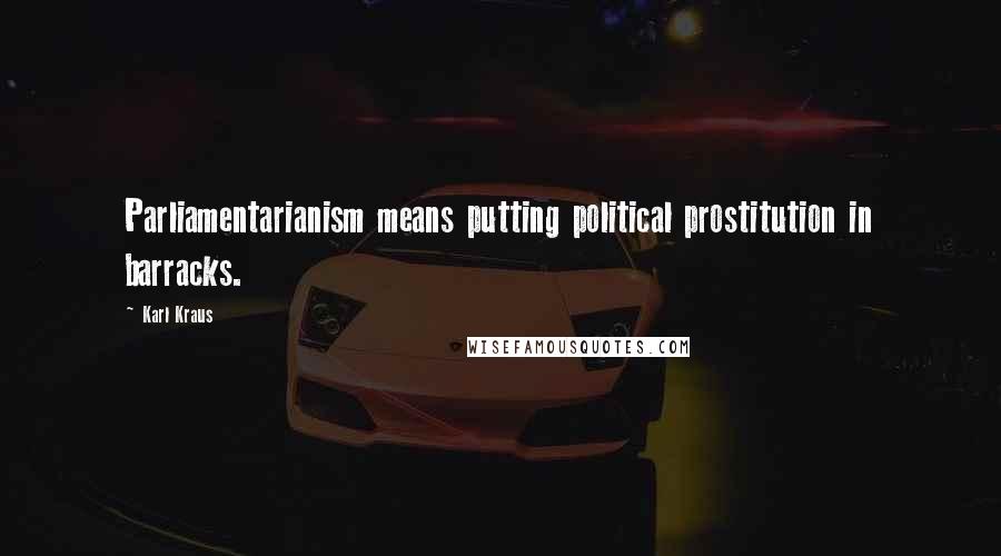 Karl Kraus Quotes: Parliamentarianism means putting political prostitution in barracks.