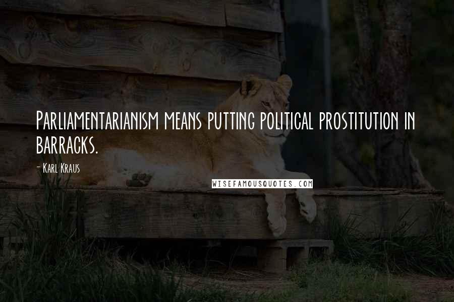 Karl Kraus Quotes: Parliamentarianism means putting political prostitution in barracks.