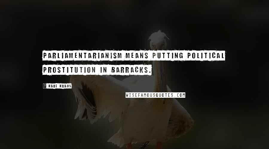 Karl Kraus Quotes: Parliamentarianism means putting political prostitution in barracks.