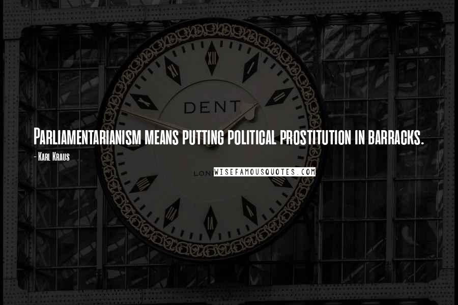 Karl Kraus Quotes: Parliamentarianism means putting political prostitution in barracks.