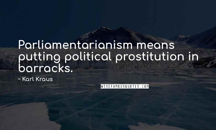 Karl Kraus Quotes: Parliamentarianism means putting political prostitution in barracks.