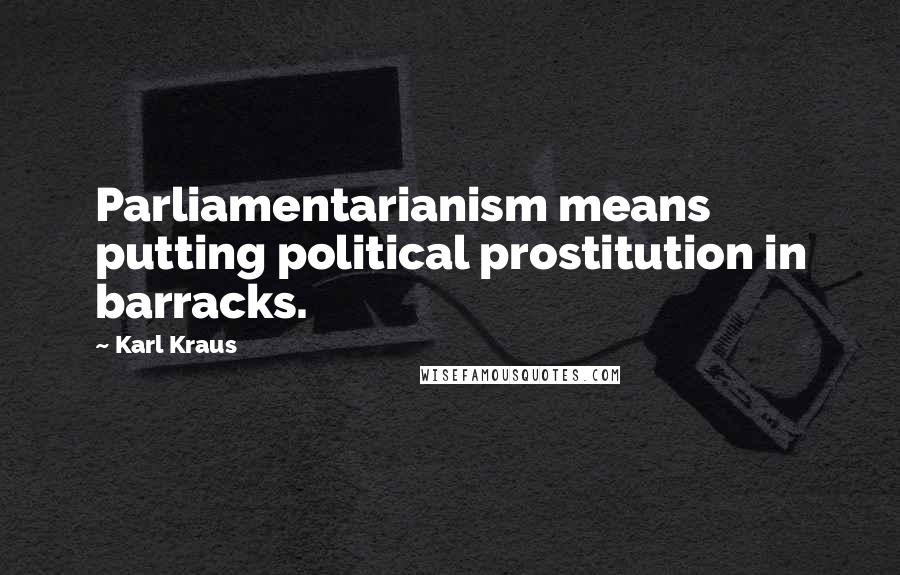 Karl Kraus Quotes: Parliamentarianism means putting political prostitution in barracks.