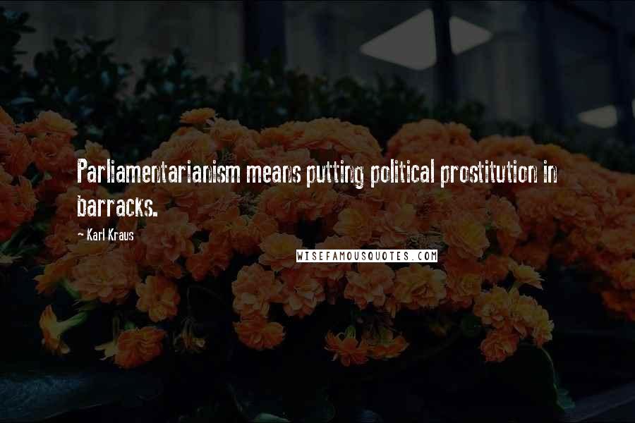 Karl Kraus Quotes: Parliamentarianism means putting political prostitution in barracks.