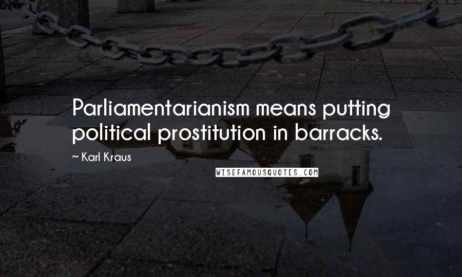 Karl Kraus Quotes: Parliamentarianism means putting political prostitution in barracks.