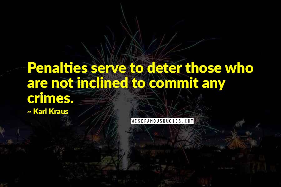 Karl Kraus Quotes: Penalties serve to deter those who are not inclined to commit any crimes.