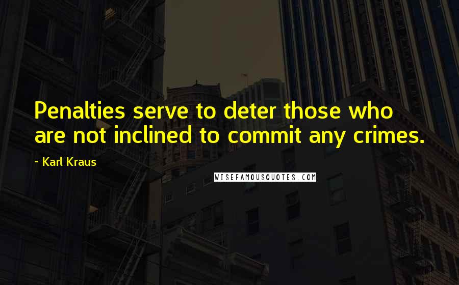 Karl Kraus Quotes: Penalties serve to deter those who are not inclined to commit any crimes.