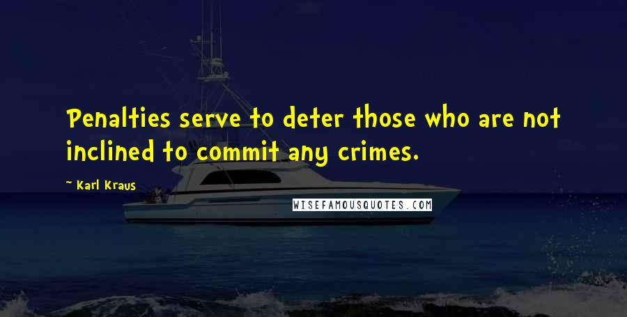 Karl Kraus Quotes: Penalties serve to deter those who are not inclined to commit any crimes.