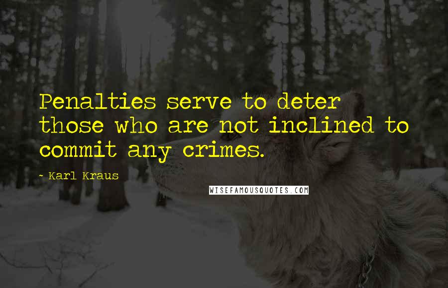 Karl Kraus Quotes: Penalties serve to deter those who are not inclined to commit any crimes.