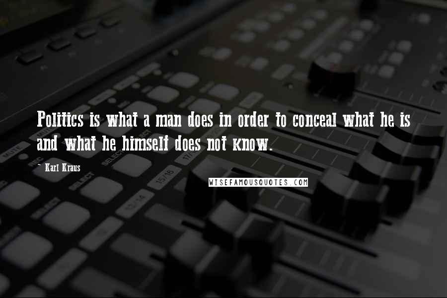 Karl Kraus Quotes: Politics is what a man does in order to conceal what he is and what he himself does not know.