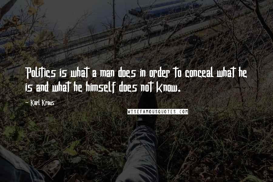 Karl Kraus Quotes: Politics is what a man does in order to conceal what he is and what he himself does not know.