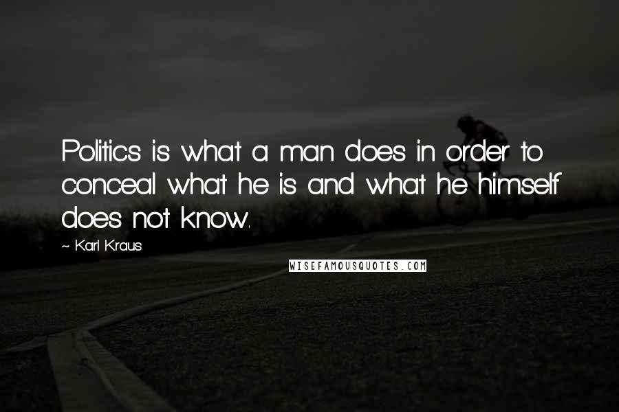 Karl Kraus Quotes: Politics is what a man does in order to conceal what he is and what he himself does not know.