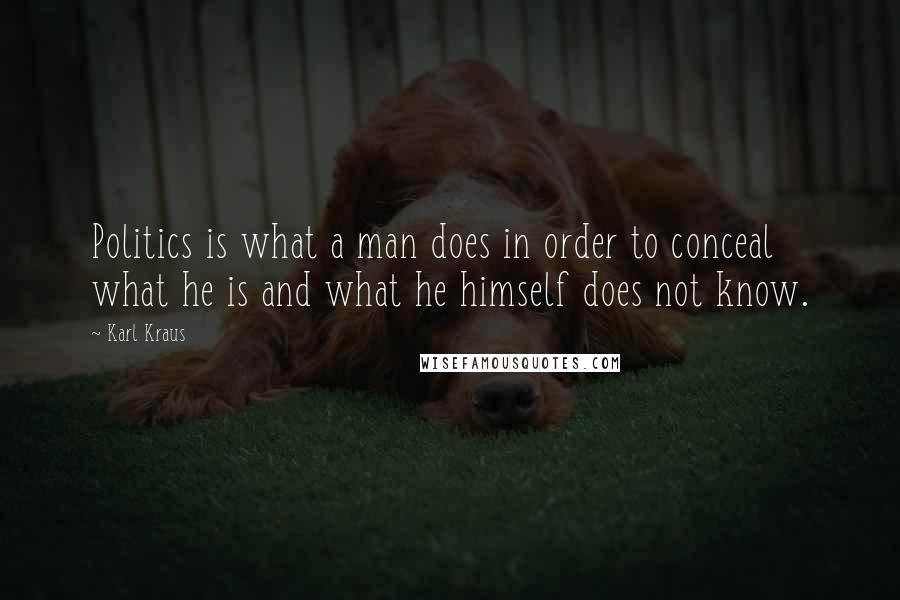 Karl Kraus Quotes: Politics is what a man does in order to conceal what he is and what he himself does not know.